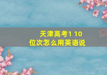 天津高考1 10位次怎么用英语说